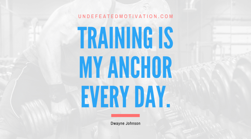 "Training is my anchor every day." -Dwayne Johnson -Undefeated Motivation