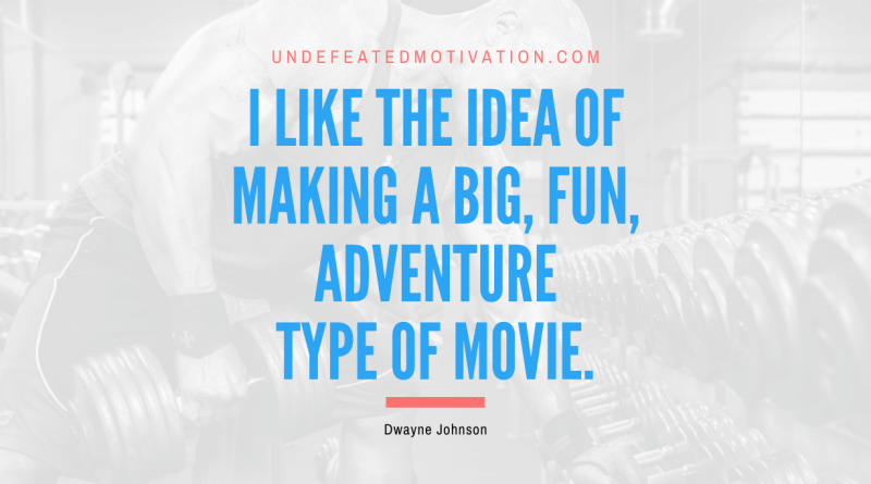 "I like the idea of making a big, fun, adventure type of movie." -Dwayne Johnson -Undefeated Motivation