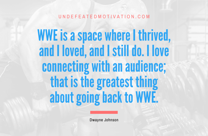 “WWE is a space where I thrived, and I loved, and I still do. I love connecting with an audience; that is the greatest thing about going back to WWE.” -Dwayne Johnson