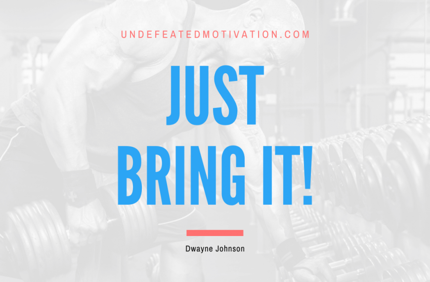 “Just bring it!” -Dwayne Johnson