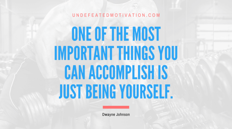 "One of the most important things you can accomplish is just being yourself." -Dwayne Johnson -Undefeated Motivation
