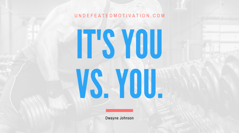 "It's you vs. you." -Dwayne Johnson -Undefeated Motivation