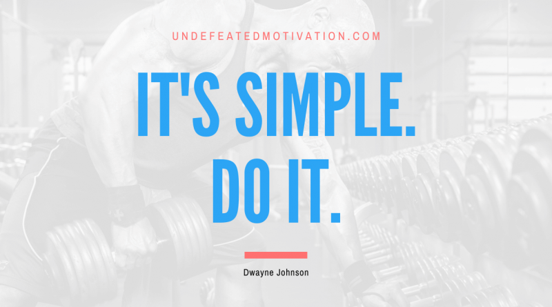 "It's simple. Do it." -Dwayne Johnson -Undefeated Motivation