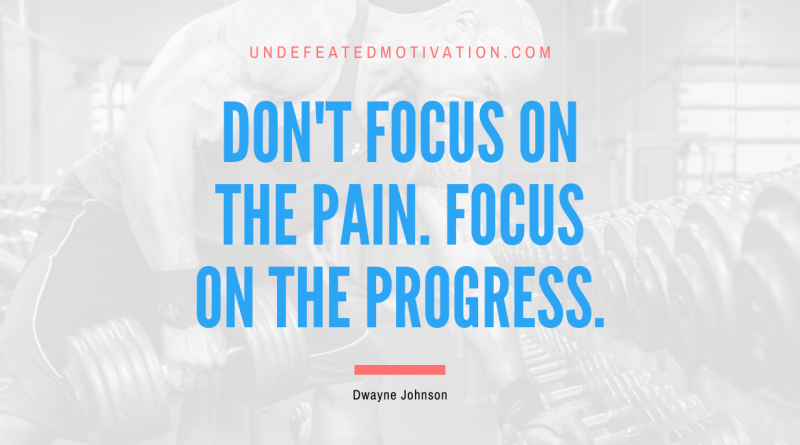 "Don't focus on the pain. Focus on the progress." -Dwayne Johnson -Undefeated Motivation