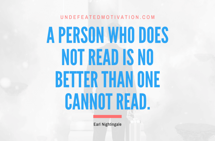 “A person who does not read is no better than one cannot read.” -Earl Nightingale