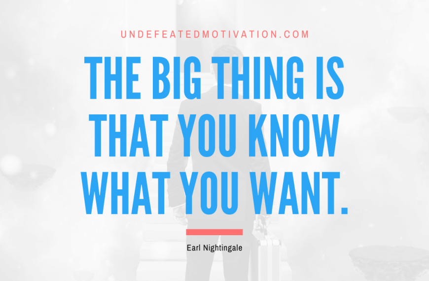 “The big thing is that you know what you want.” -Earl Nightingale