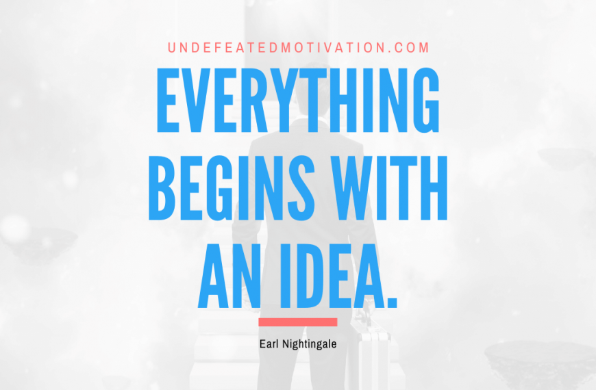 “Everything begins with an idea.” -Earl Nightingale