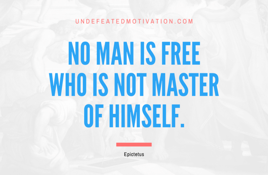 “No man is free who is not master of himself.” -Epictetus
