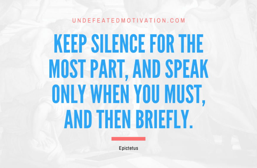 “Keep silence for the most part, and speak only when you must, and then briefly.” -Epictetus