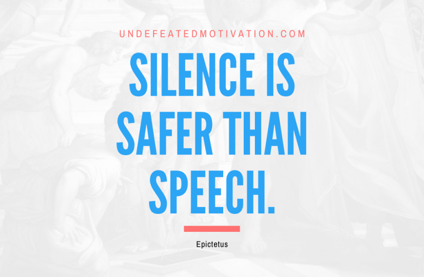 “Silence is safer than speech.” -Epictetus