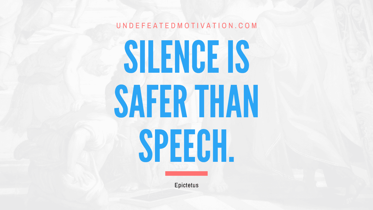 "Silence is safer than speech." -Epictetus -Undefeated Motivation