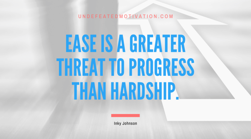 "Ease is a greater threat to progress than hardship." -Inky Johnson -Undefeated Motivation