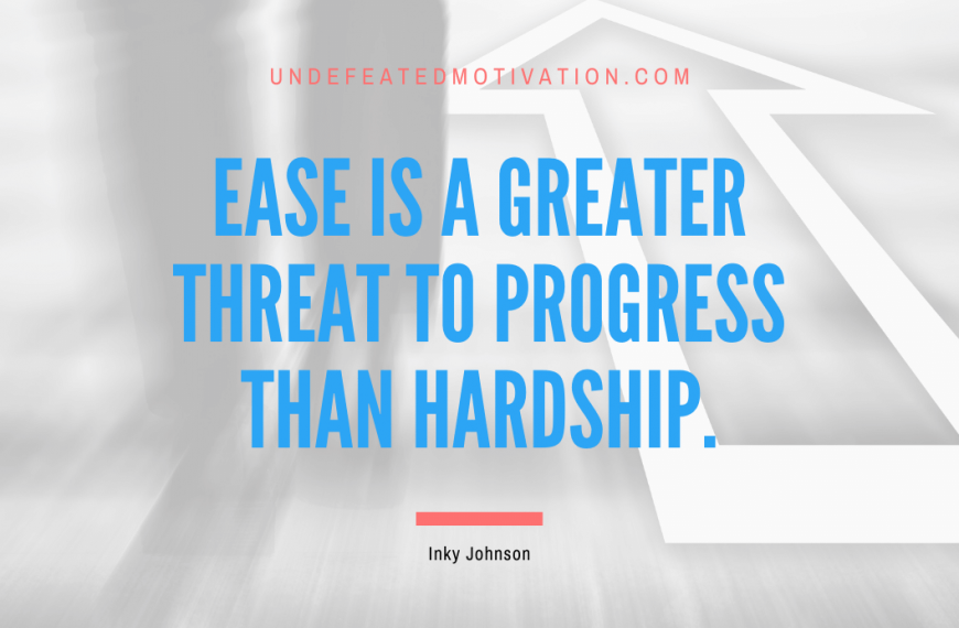 “Ease is a greater threat to progress than hardship.” -Inky Johnson
