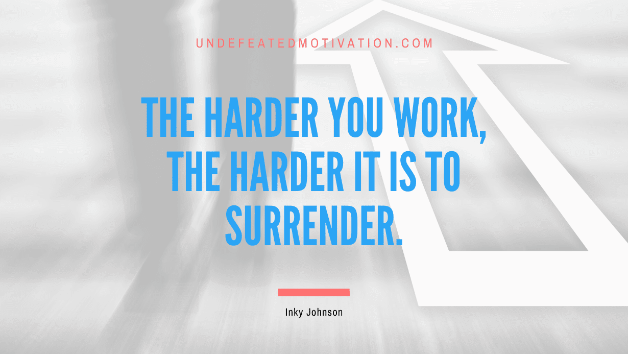 “The harder you work, the harder it is to surrender.” -Inky Johnson