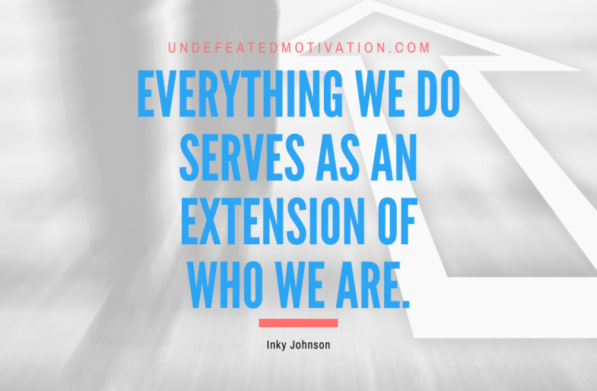 “Everything we do serves as an extension of who we Are.” -Inky Johnson