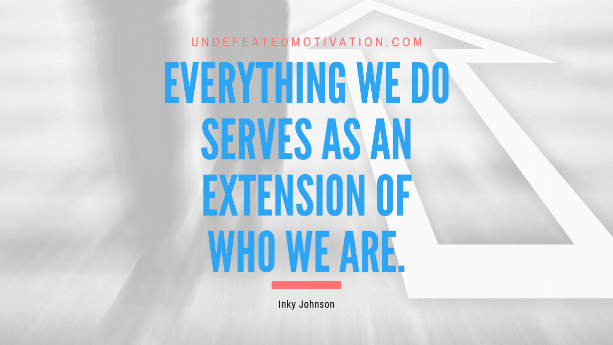 “Everything we do serves as an extension of who we Are.” -Inky Johnson
