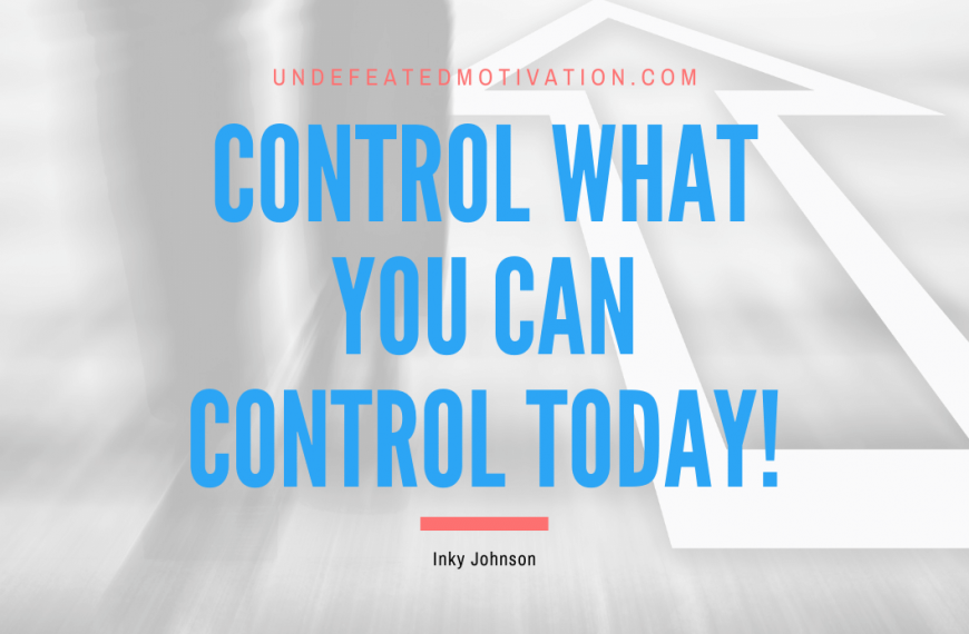 “Control what you can control today!” -Inky Johnson
