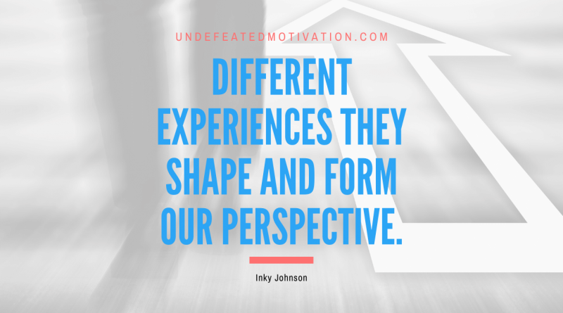 "Different experiences they shape and form our perspective." -Inky Johnson -Undefeated Motivation