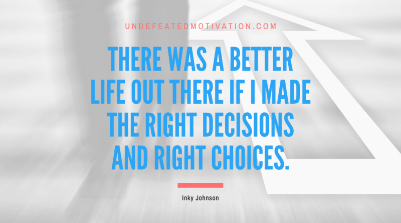 "There was a better life out there if I made the right decisions and right choices." -Inky Johnson -Undefeated Motivation