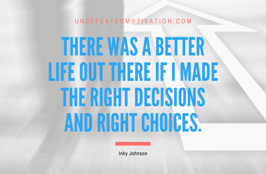 “There was a better life out there if I made the right decisions and right choices.” -Inky Johnson
