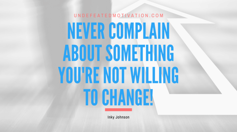 "Never complain about something you're not willing to change!" -Inky Johnson -Undefeated Motivation