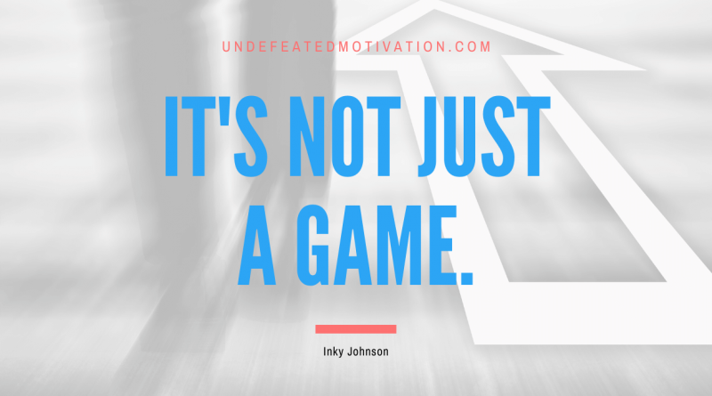 "It's not just a game." -Inky Johnson -Undefeated Motivation