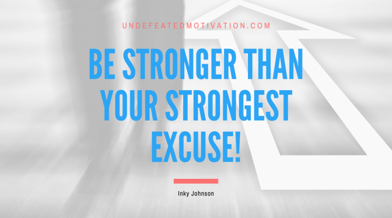 "Be stronger than your strongest excuse!" -Inky Johnson -Undefeated Motivation
