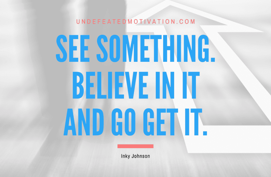 “See something. Believe in it and go get it.” -Inky Johnson