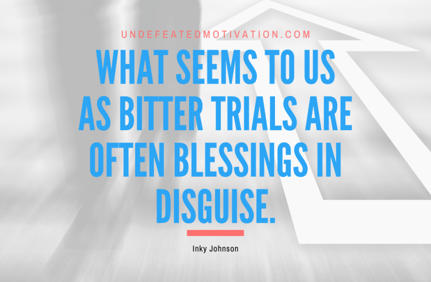 “What seems to us as bitter trials are often blessings in disguise.” -Inky Johnson