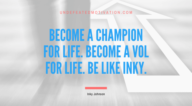 "Become a champion for life. Become a Vol for Life. Be like Inky." -Inky Johnson -Undefeated Motivation