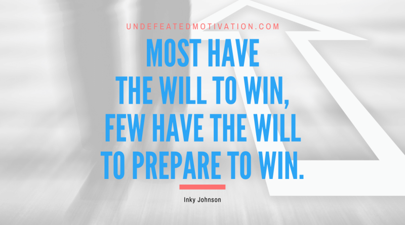 "Most have the will to win, few have the will to PREPARE to win." -Inky Johnson -Undefeated Motivation