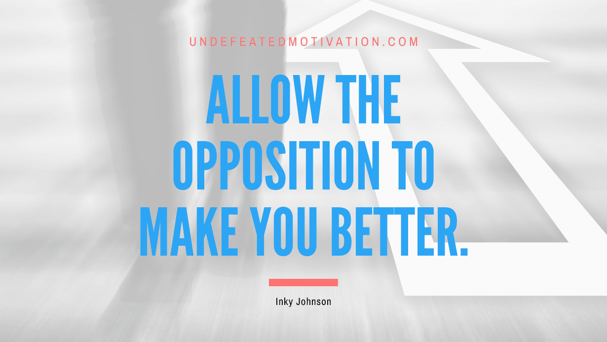 “Allow the opposition to make you better.” -Inky Johnson