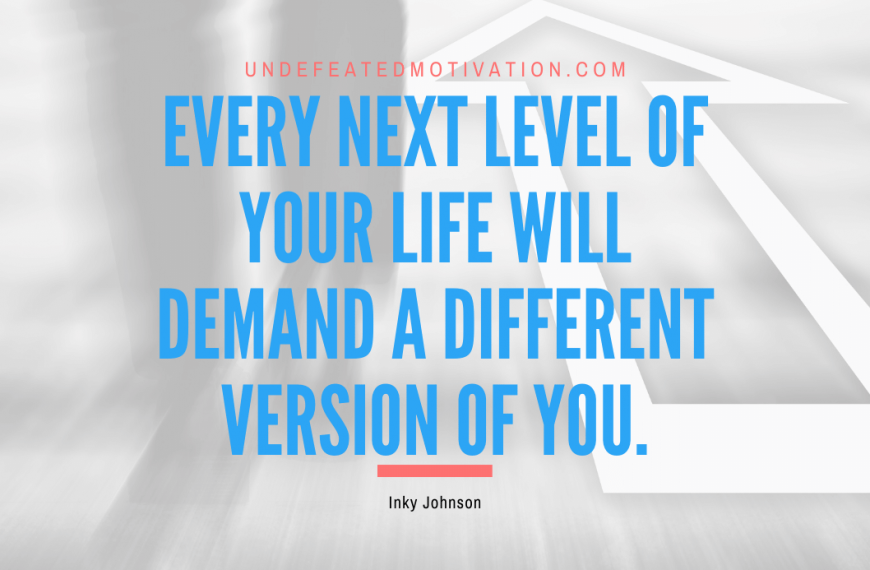 “Every next level of your life will demand a different version of you.” -Inky Johnson