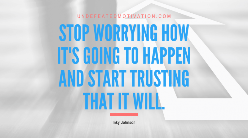 "Stop worrying how it's going to happen and start trusting that it will." -Inky Johnson -Undefeated Motivation