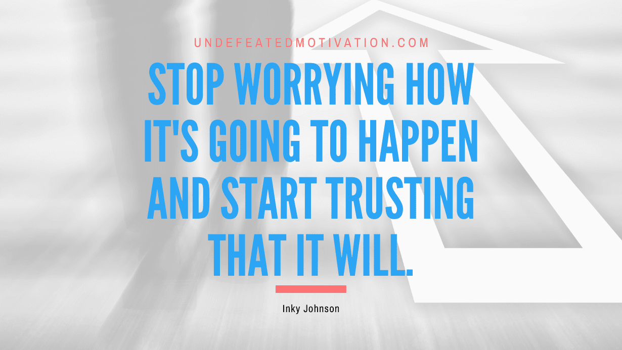 “Stop worrying how it’s going to happen and start trusting that it will.” -Inky Johnson