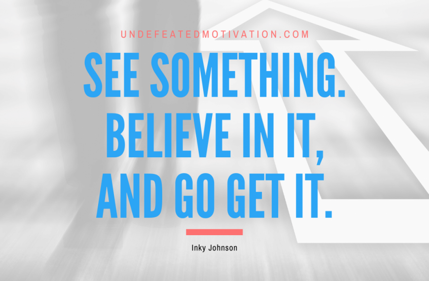 “See something. Believe in it, and go get it.” -Inky Johnson