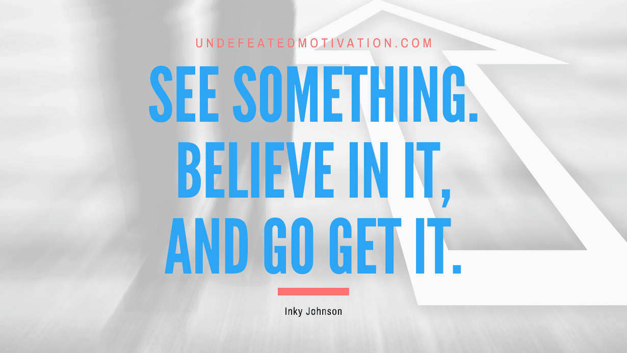 “See something. Believe in it, and go get it.” -Inky Johnson