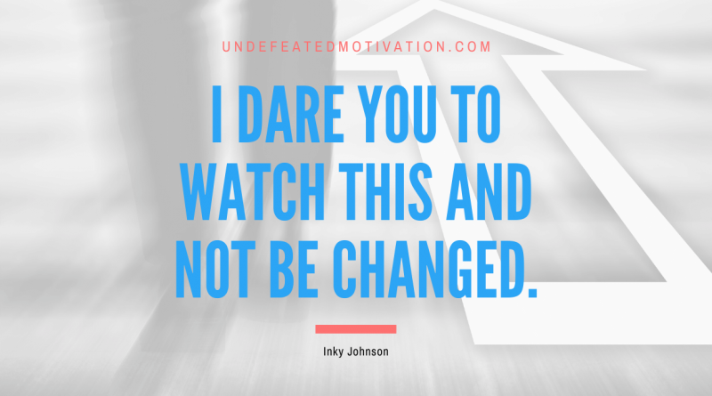 "I dare you to watch this and not be changed." -Inky Johnson -Undefeated Motivation