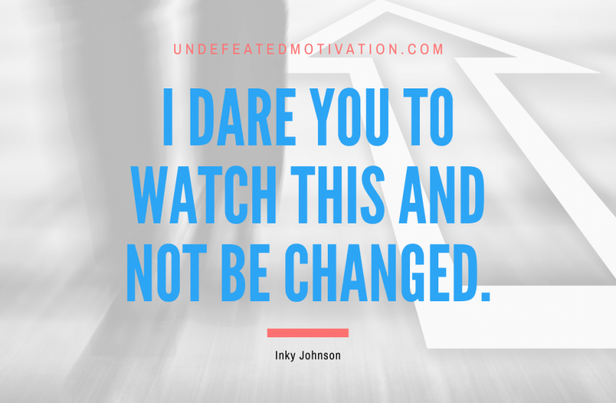 “I dare you to watch this and not be changed.” -Inky Johnson