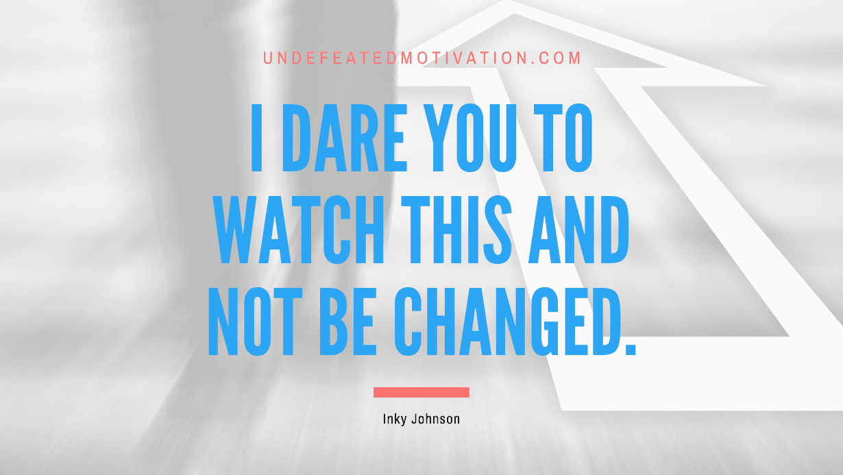 “I dare you to watch this and not be changed.” -Inky Johnson