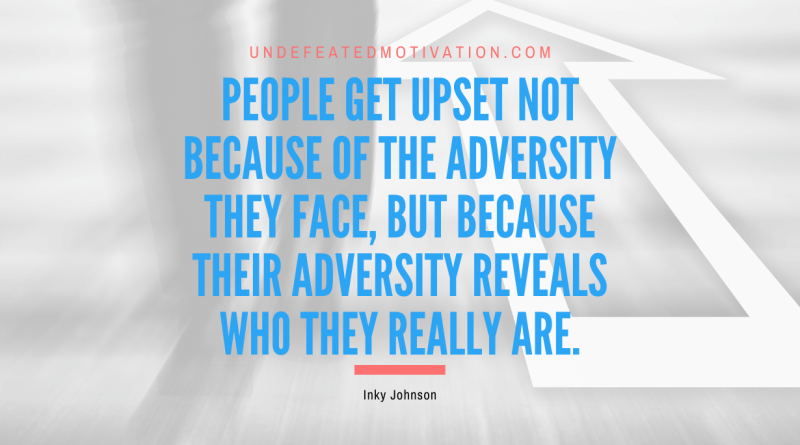 "People get upset not because of the adversity they face, but because their adversity reveals who they really are." -Inky Johnson -Undefeated Motivation