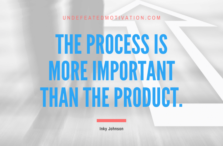 “The process is more important than the product.” -Inky Johnson