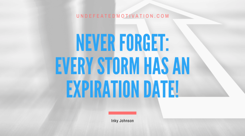 "Never forget: Every storm has an expiration date!" -Inky Johnson -Undefeated Motivation