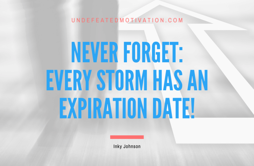 “Never forget: Every storm has an expiration date!” -Inky Johnson