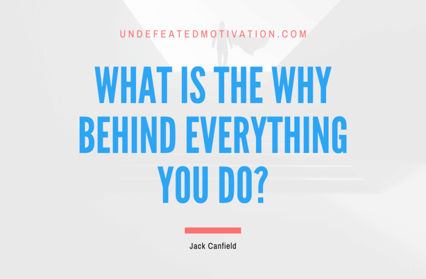 “What is the why behind everything you do?” -Jack Canfield