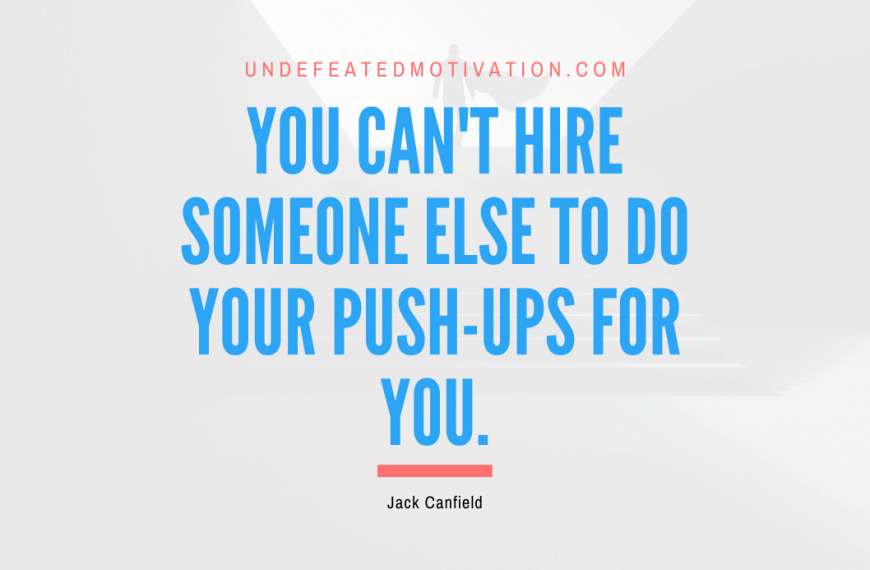 “You Can’t Hire Someone Else to Do Your Push-ups for You.” -Jack Canfield