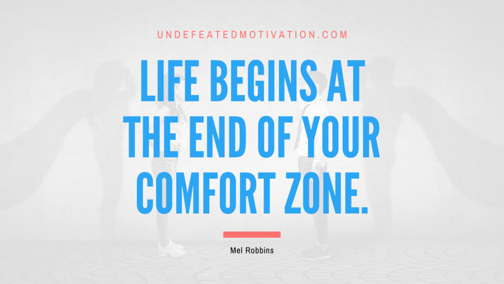 "Life begins at the end of your comfort zone." -Mel Robbins -Undefeated Motivation