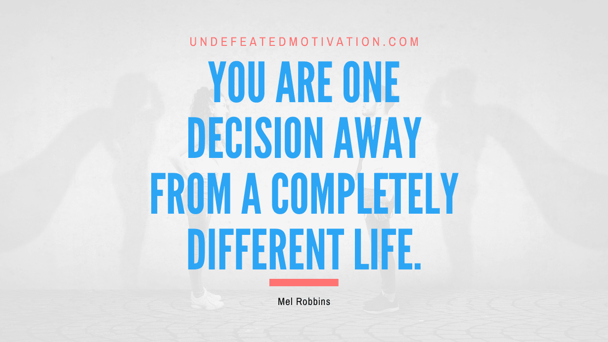 "You Are One Decision Away from a Completely Different Life." -Mel Robbins -Undefeated Motivation