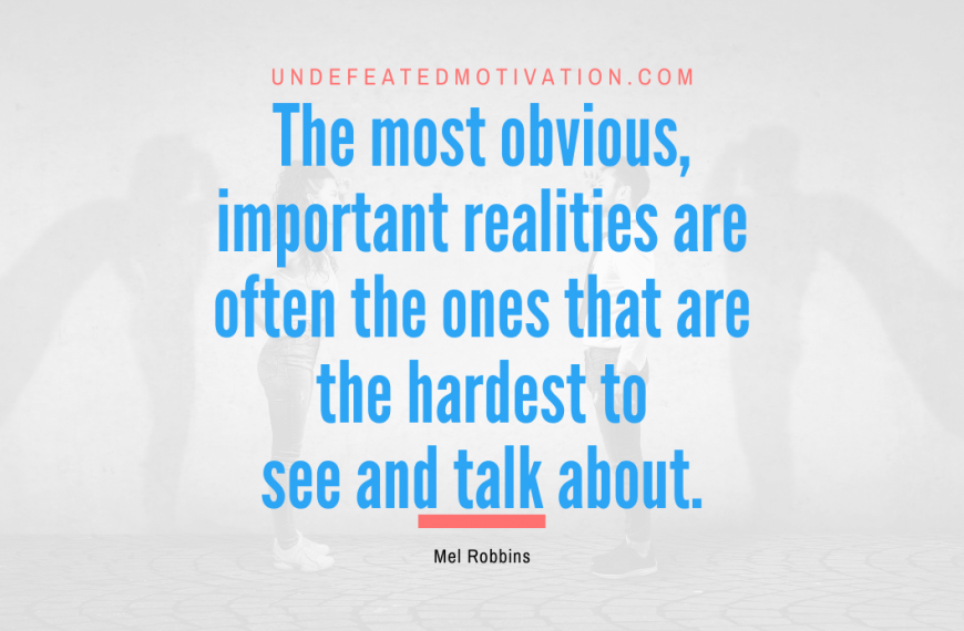 “The most obvious, important realities are often the ones that are the hardest to see and talk about.” -Mel Robbins