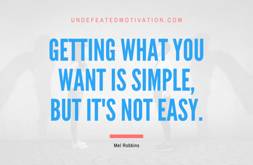 “Getting what you want is simple, but it’s not easy.” -Mel Robbins